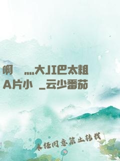 啊輕點灬大JI巴太粗A片小說
