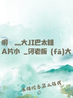 啊輕點灬大JI巴太粗A片小說