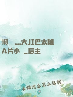啊輕點灬大JI巴太粗A片小說