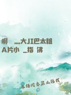 啊輕點灬大JI巴太粗A片小說