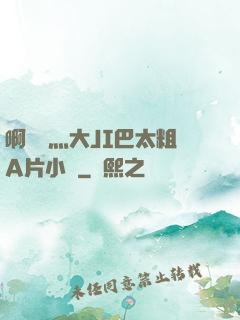 啊輕點灬大JI巴太粗A片小說