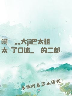 啊輕點灬大ji巴太粗太長了口述