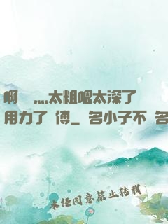 啊輕點灬太粗嗯太深了用力了師傅