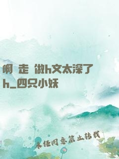啊邊走邊做h文太深了h