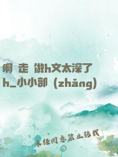 啊邊走邊做h文太深了h