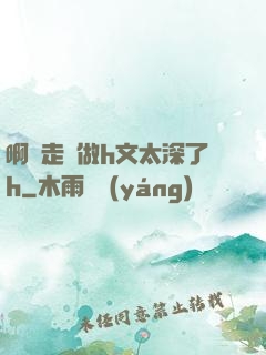啊邊走邊做h文太深了h