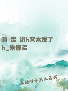 啊邊走邊做h文太深了h