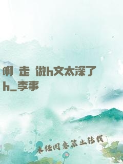 啊邊走邊做h文太深了h