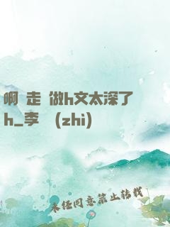 啊邊走邊做h文太深了h