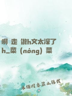 啊邊走邊做h文太深了h