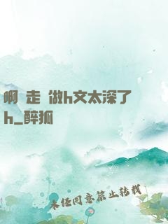 啊邊走邊做h文太深了h