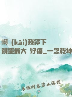 啊開(kāi)我停下跳蛋最大檔好痛