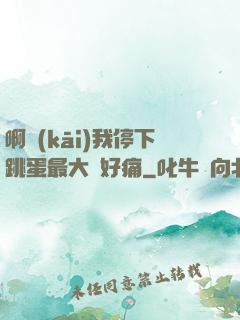 啊開(kāi)我停下跳蛋最大檔好痛