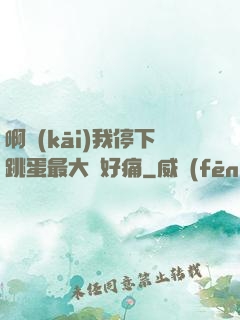 啊開(kāi)我停下跳蛋最大檔好痛