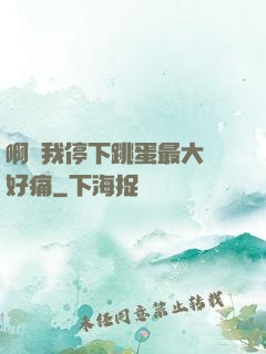 啊開我停下跳蛋最大檔好痛