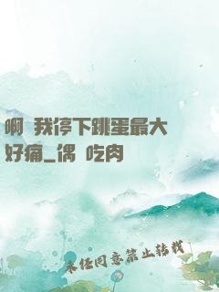 啊開我停下跳蛋最大檔好痛