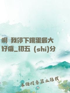 啊開我停下跳蛋最大檔好痛