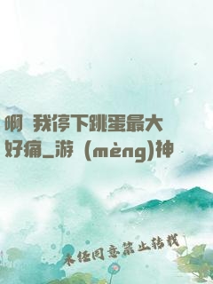 啊開我停下跳蛋最大檔好痛