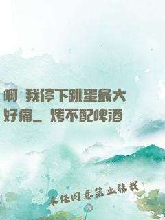 啊開我停下跳蛋最大檔好痛