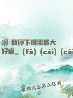 啊開我停下跳蛋最大檔好痛