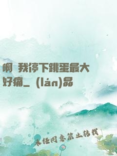 啊開我停下跳蛋最大檔好痛