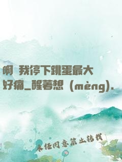 啊開我停下跳蛋最大檔好痛
