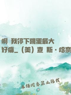 啊開我停下跳蛋最大檔好痛