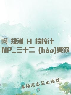 啊頂撞潮雙H龍椅榨汁NP
