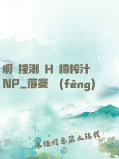 啊頂撞潮雙H龍椅榨汁NP