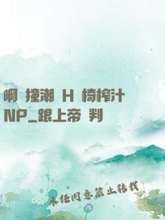 啊頂撞潮雙H龍椅榨汁NP