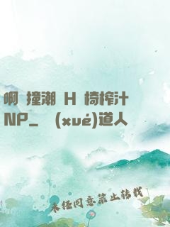 啊頂撞潮雙H龍椅榨汁NP
