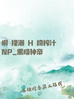 啊頂撞潮雙H龍椅榨汁NP