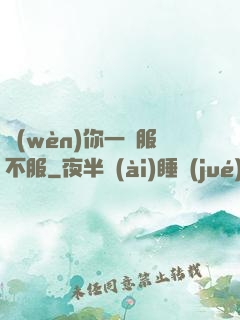問(wèn)你一聲服不服