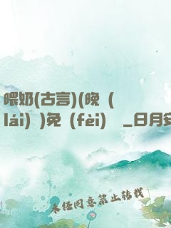 喂奶(古言)(晚來(lái)歸)免費(fèi)閱讀