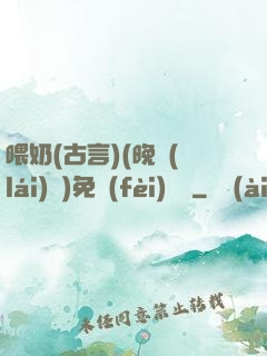 喂奶(古言)(晚來(lái)歸)免費(fèi)閱讀