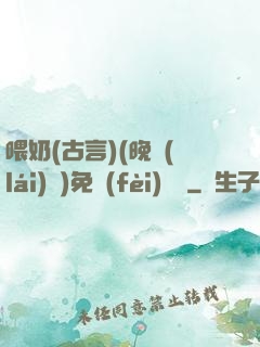 喂奶(古言)(晚來(lái)歸)免費(fèi)閱讀
