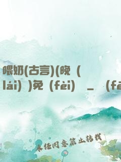 喂奶(古言)(晚來(lái)歸)免費(fèi)閱讀
