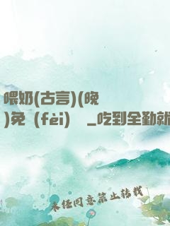 喂奶(古言)(晚來歸)免費(fèi)閱讀