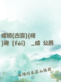 喂奶(古言)(晚來歸)免費(fèi)閱讀