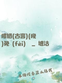 喂奶(古言)(晚來歸)免費(fèi)閱讀