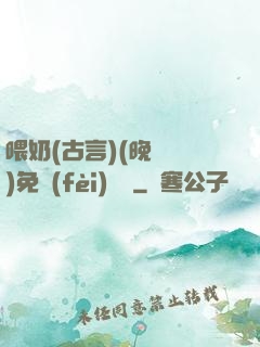 喂奶(古言)(晚來歸)免費(fèi)閱讀