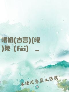 喂奶(古言)(晚來歸)免費(fèi)閱讀