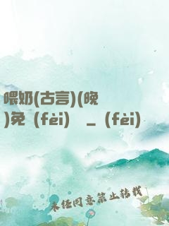 喂奶(古言)(晚來歸)免費(fèi)閱讀