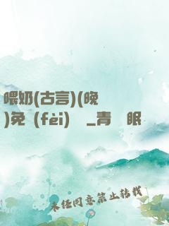 喂奶(古言)(晚來歸)免費(fèi)閱讀