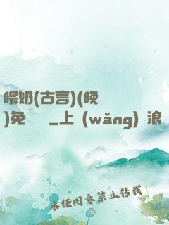 喂奶(古言)(晚來歸)免費閱讀