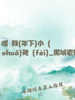 喂飽我(年下)小說(shuō)免費(fèi)