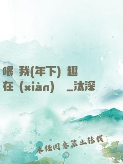 喂飽我(年下)筆趣閣在線(xiàn)閱讀