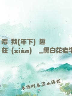 喂飽我(年下)筆趣閣在線(xiàn)閱讀