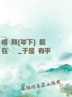 喂飽我(年下)筆趣閣在線閱讀