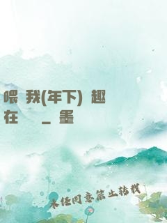 喂飽我(年下)筆趣閣在線閱讀